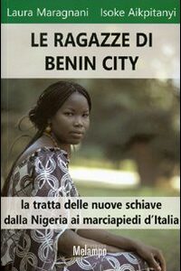 Libro ragazze di Benin City. La tratta delle nuove schiave dalla Nigeria ai marciapiedi d'Italia di Laura Maragnani; Isoke Aikpitanyi - ean 9788889533161 - Melampo