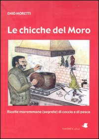 Libro chicche del Moro. Ricette maremmane (segrete) di caccia e di pesca di Enio Moretti - ean 9788889647134 - effequ