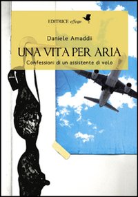 Libro vita per aria. Confessioni di un assistente di volo di Daniele Amaddii - ean 9788889647189 - effequ