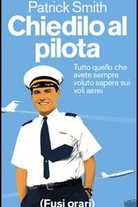 Libro Chiedilo al pilota. Tutto quello che avete sempre voluto sapere sui voli aerei di Patrick Smith - ean 9788889674024 - Fusi Orari