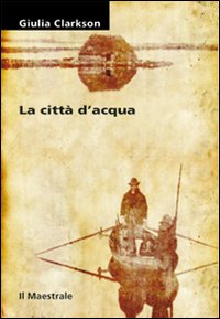 Libro città d'acqua di Giulia Clarkson - ean 9788889801598 - Il Maestrale