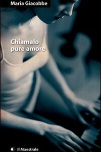 Libro Chiamalo pure amore di Maria Giacobbe - ean 9788889801666 - Il Maestrale