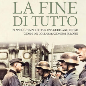 Libro fine di tutto. 25 aprile-15 maggio 1945: una guida agli ultimi giorni dei collaborazionismi europei di Andrea Rossi - ean 9788893280969 - D'Ettoris