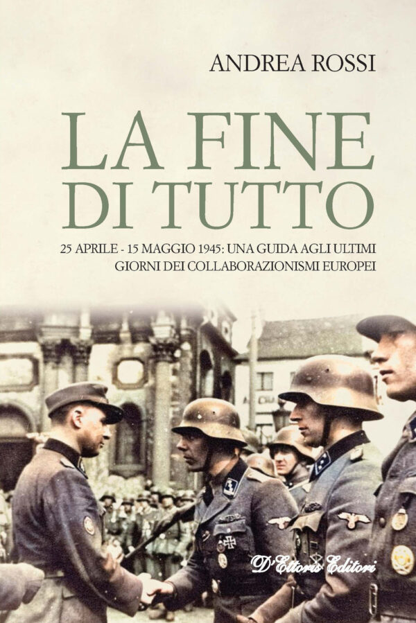 Libro fine di tutto. 25 aprile-15 maggio 1945: una guida agli ultimi giorni dei collaborazionismi europei di Andrea Rossi - ean 9788893280969 - D'Ettoris