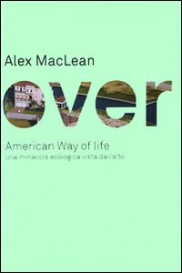 Libro Over. American Way of life. Una minaccia ecologica vista dall'alto di Alex Maclean - ean 9788895185101 - 22 Publishing