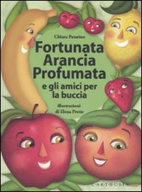 Libro Fortunata Arancia Profumata e gli amici per la buccia di Chiara Patarino; Elena Prette - ean 9788895443355 - Carthusia