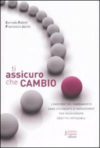 Libro Ti assicuro che cambio. L'emozione del cambiamento come strumento di management per raggiungere obiettivi impossibili di Corrado Faletti; Francesco Jacini - ean 9788895962115 - Fausto Lupetti Editore
