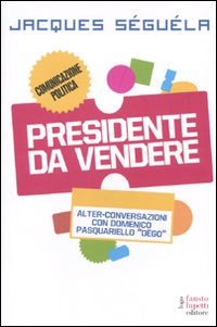 Libro Presidente da vendere di Jacques Séguéla; Domenico Pasquariello Dègo - ean 9788895962412 - Fausto Lupetti Editore