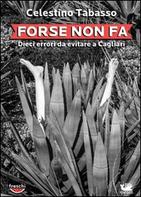 Libro Forse non fa. Dieci errori da evitare a Cagliari di Celestino Tabasso - ean 9788897567400 - Caracò