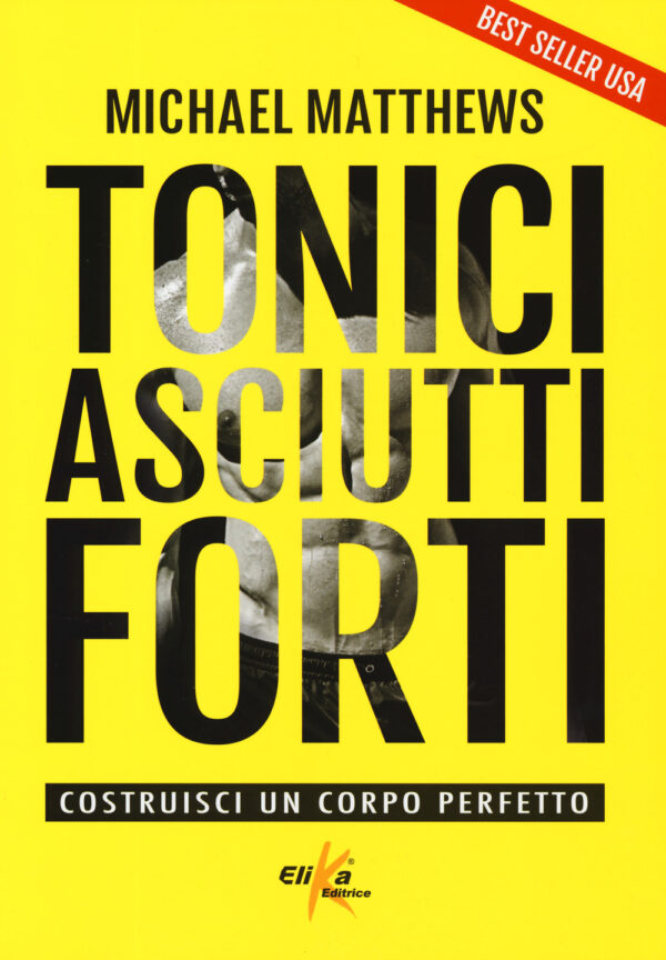 Libro Tonici asciutti forti. Costruisci un corpo perfetto di Micheal Matthews - ean 9788898574575 - Elika