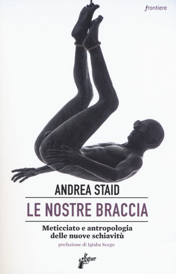 Libro nostre braccia. Meticciato e antropologia delle nuove schiavitù di Andrea Staid - ean 9788898600847 - Milieu