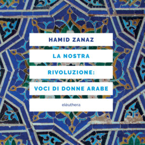 Libro nostra rivoluzione: voci di donne arabe di Hamid Zanaz - ean 9788898860548 - Elèuthera