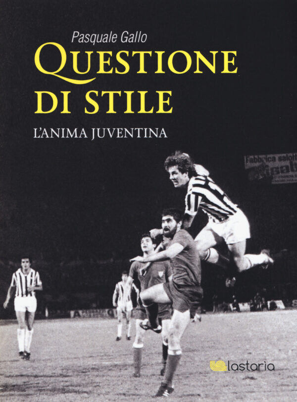 Libro Questione di stile. L'anima juventina di Pasquale Gallo - ean 9788899706500 - Lastaria Edizioni
