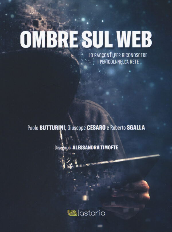 Libro Ombre sul web. 10 racconti per riconoscere il pericoli nella rete di Paolo Butturini; Giuseppe Cesaro; Roberto Sgalla - ean 9788899706609 - Lastaria Edizioni