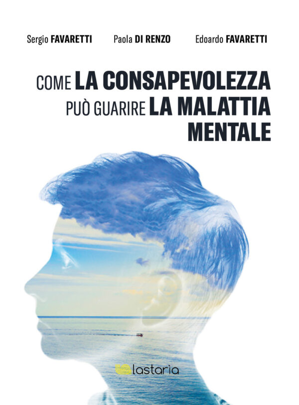 Libro Come la consapevolezza può guarire la malattia mentale di Sergio Favaretti; Paola Di Renzo; Edoardo Favaretti - ean 9788899706685 - Lastaria Edizioni