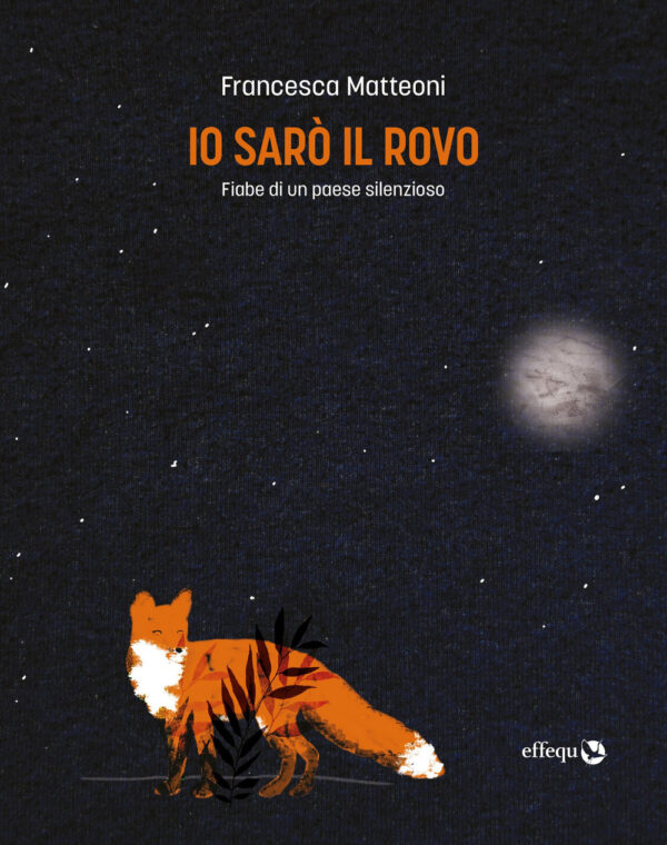 Libro Io sarò il rovo. Fiabe di un paese silenzioso di Francesca Matteoni - ean 9791280263179 - effequ