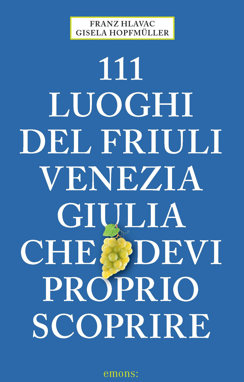 Libro 111 luoghi del Friuli Venezia Giulia che devi proprio scoprire di Franz Hlavac; Gisela Hopfmüller - ean 9783740810269 - Emons Edizioni