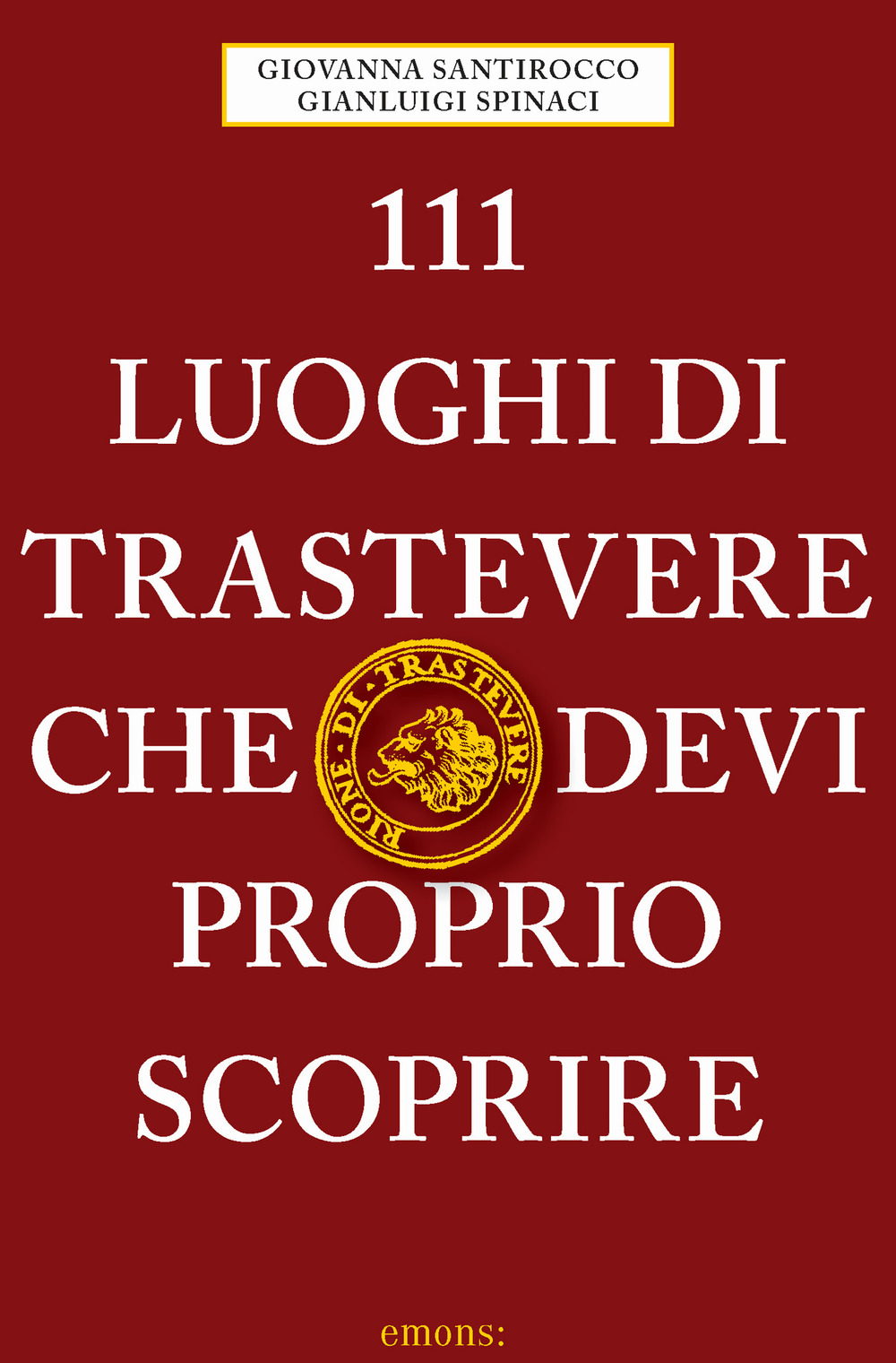 Libro 111 luoghi di Trastevere che devi proprio scoprire di Giovanna Santirocco; Gianluigi Spinaci - ean 9783740810283 - Emons Edizioni