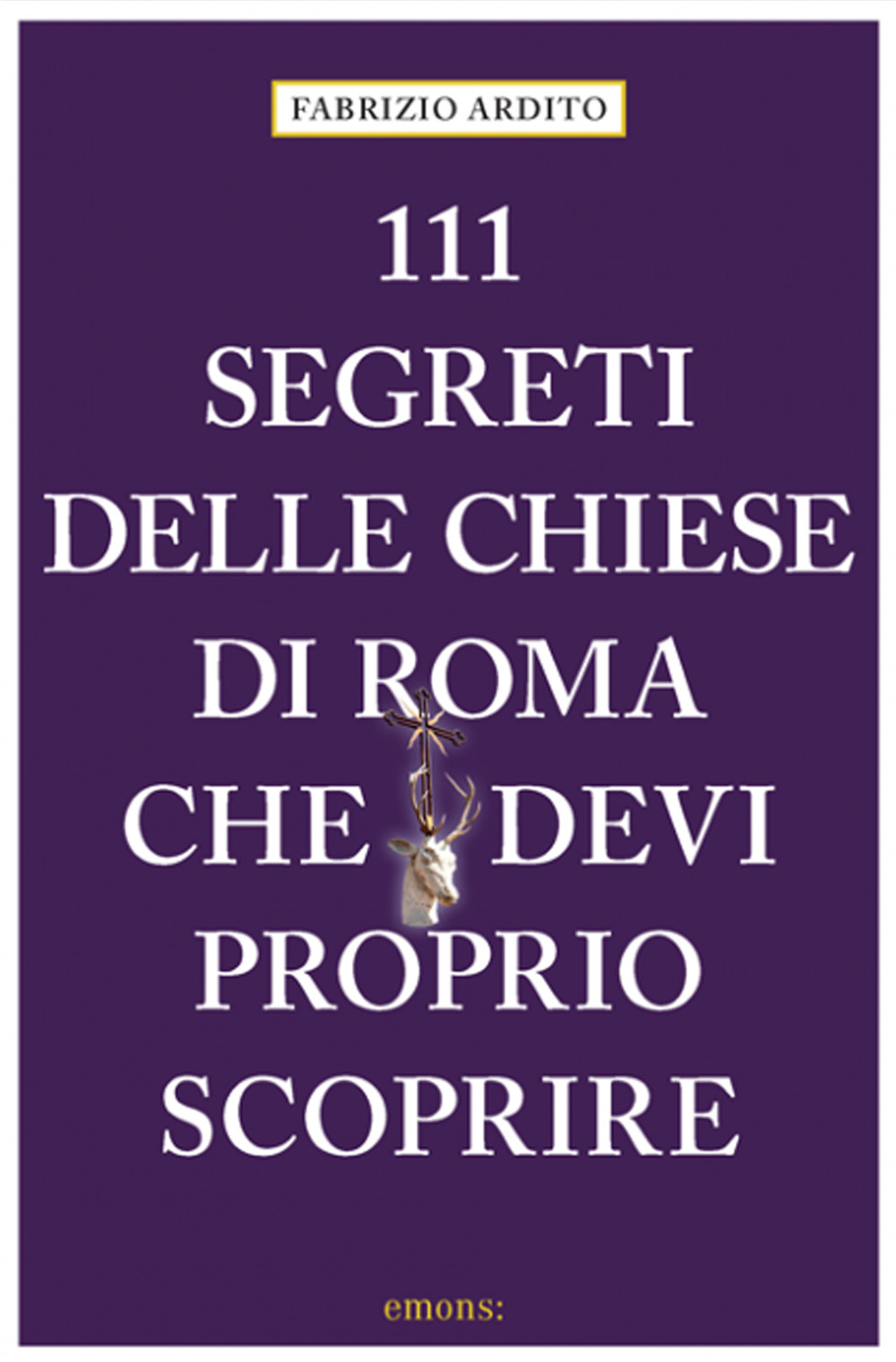 Libro 111 segreti delle chiese di Roma che devi proprio scoprire di Fabrizio Ardito - ean 9783740810290 - Emons Edizioni