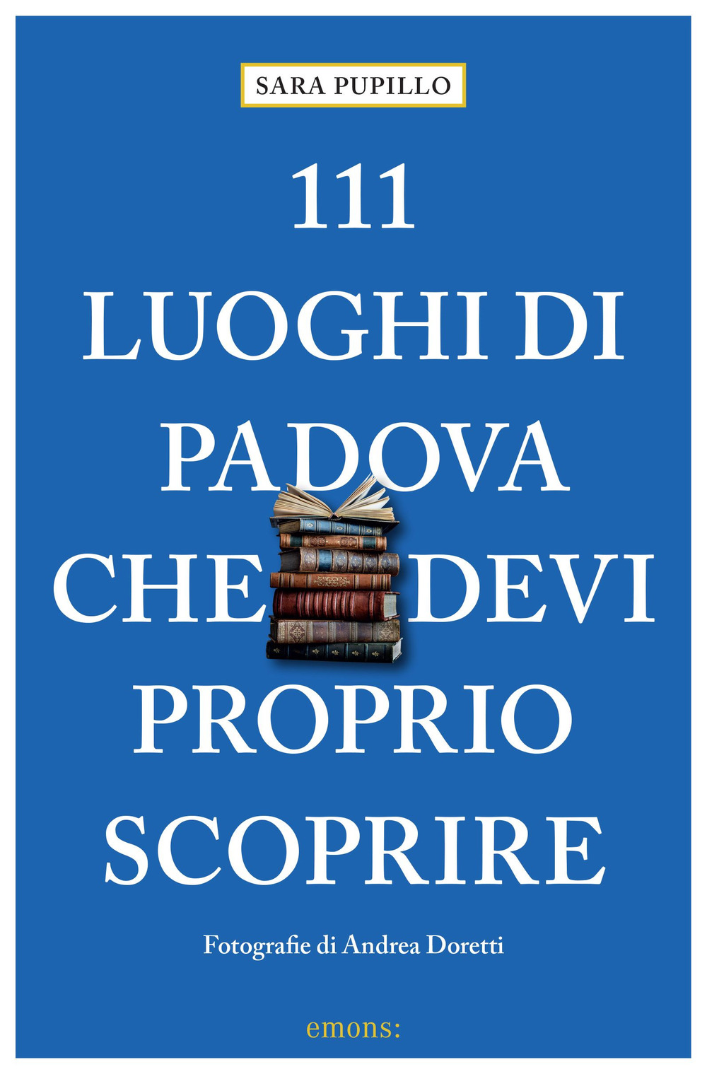 Libro 111 luoghi di Padova che devi proprio scoprire di Sara Pupillo - ean 9783740818814 - Emons Edizioni