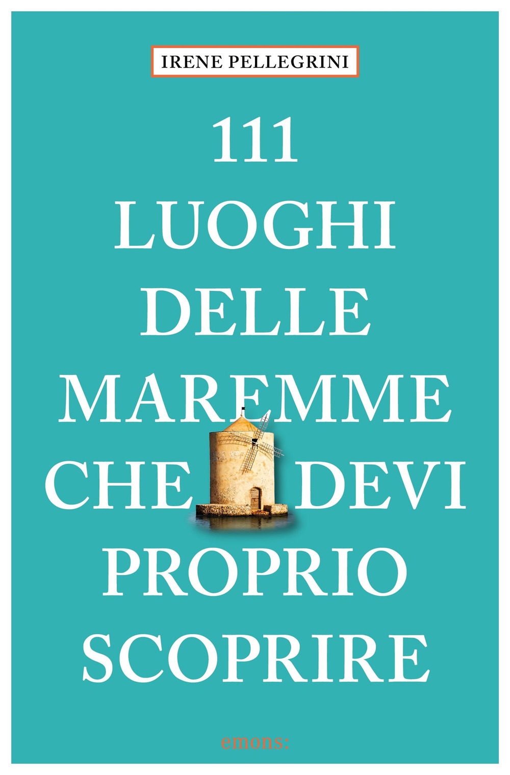 Libro 111 luoghi delle Maremme che devi proprio scoprire di Irene Pellegrini - ean 9783740823924 - Emons Edizioni