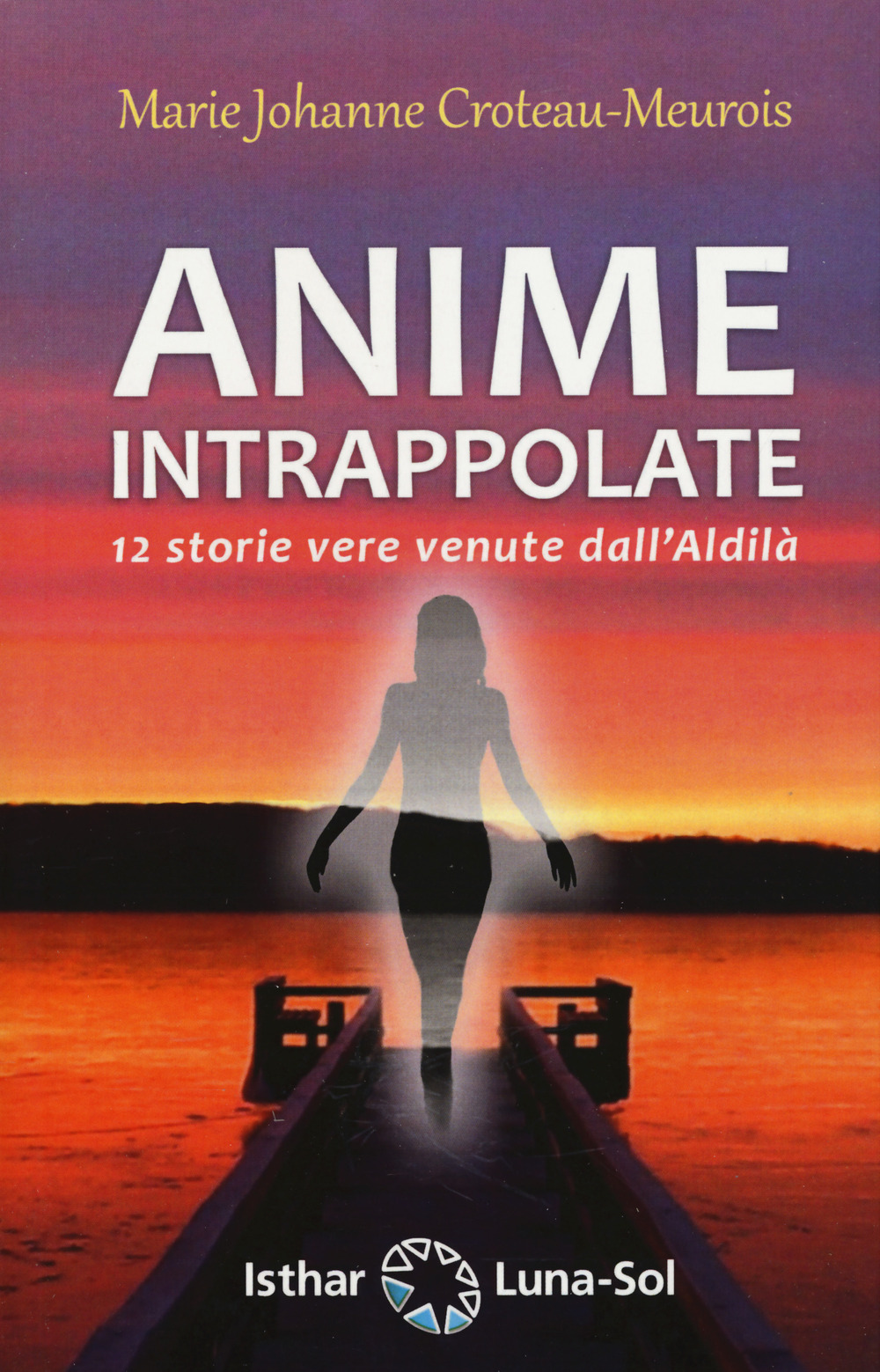 Libro Anime intrappolate. 12 storie vere venute dall'Aldilà di Marie Johanne Croteau-Meurois - ean 9788417230418 - Ishtar Luna-Sol
