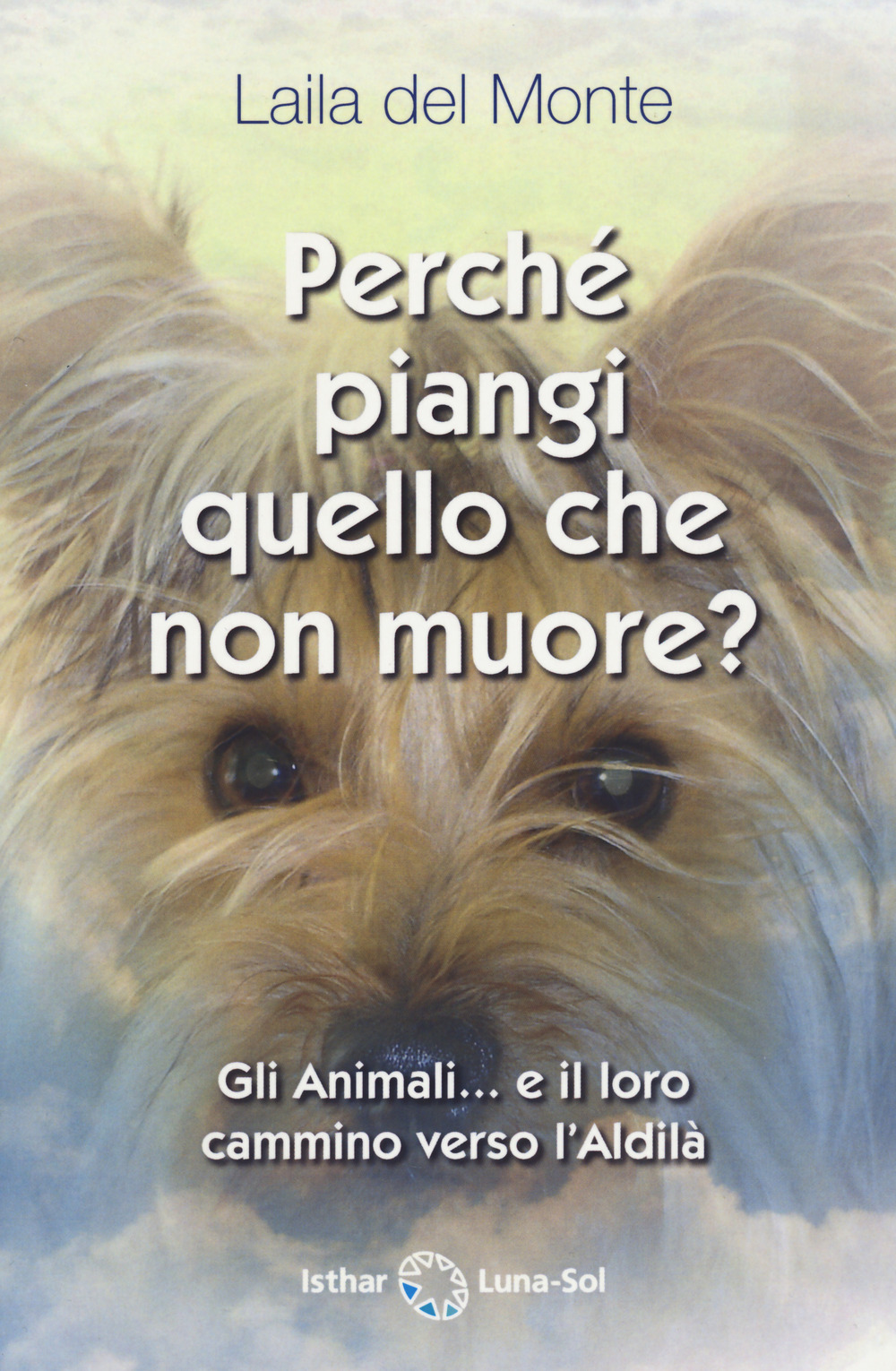 Libro Perché piangi quello che non muore? Gli animali... e il loro cammino verso l'aldilà di Laila Del Monte - ean 9788417230753 - Ishtar Luna-Sol