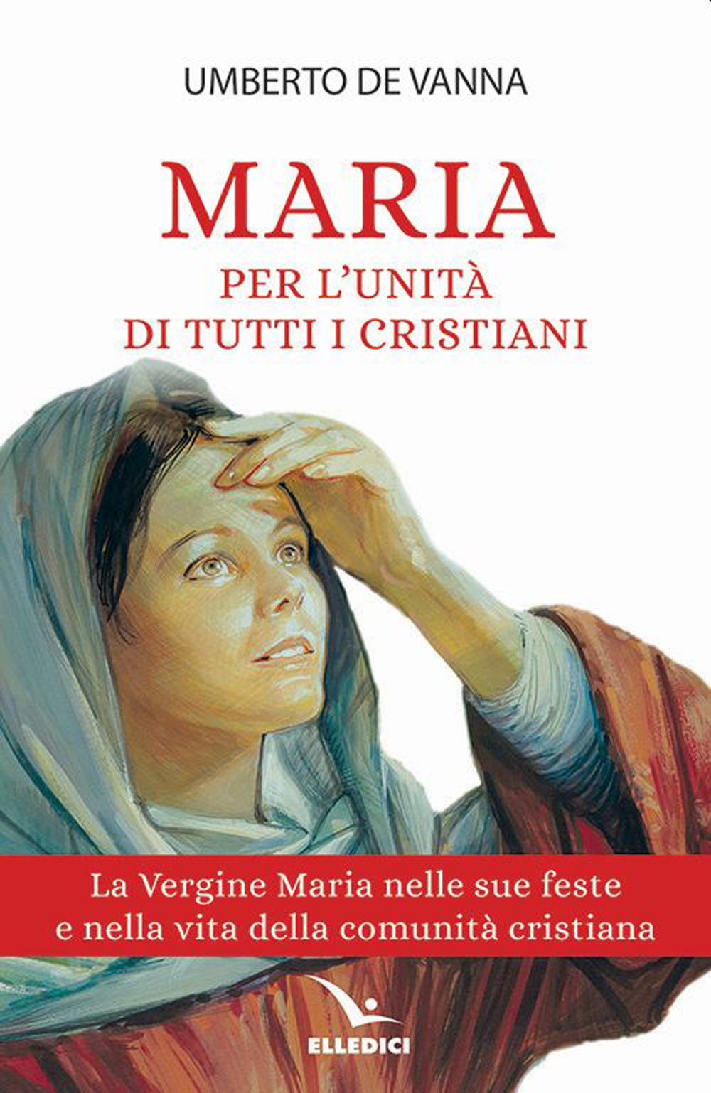Libro Maria per l'unità di tutti i cristiani. La Vergine Maria nelle sue feste e nella vita della comunità cristiana di Umberto De Vanna - ean 9788801067361 - Editrice Elledici