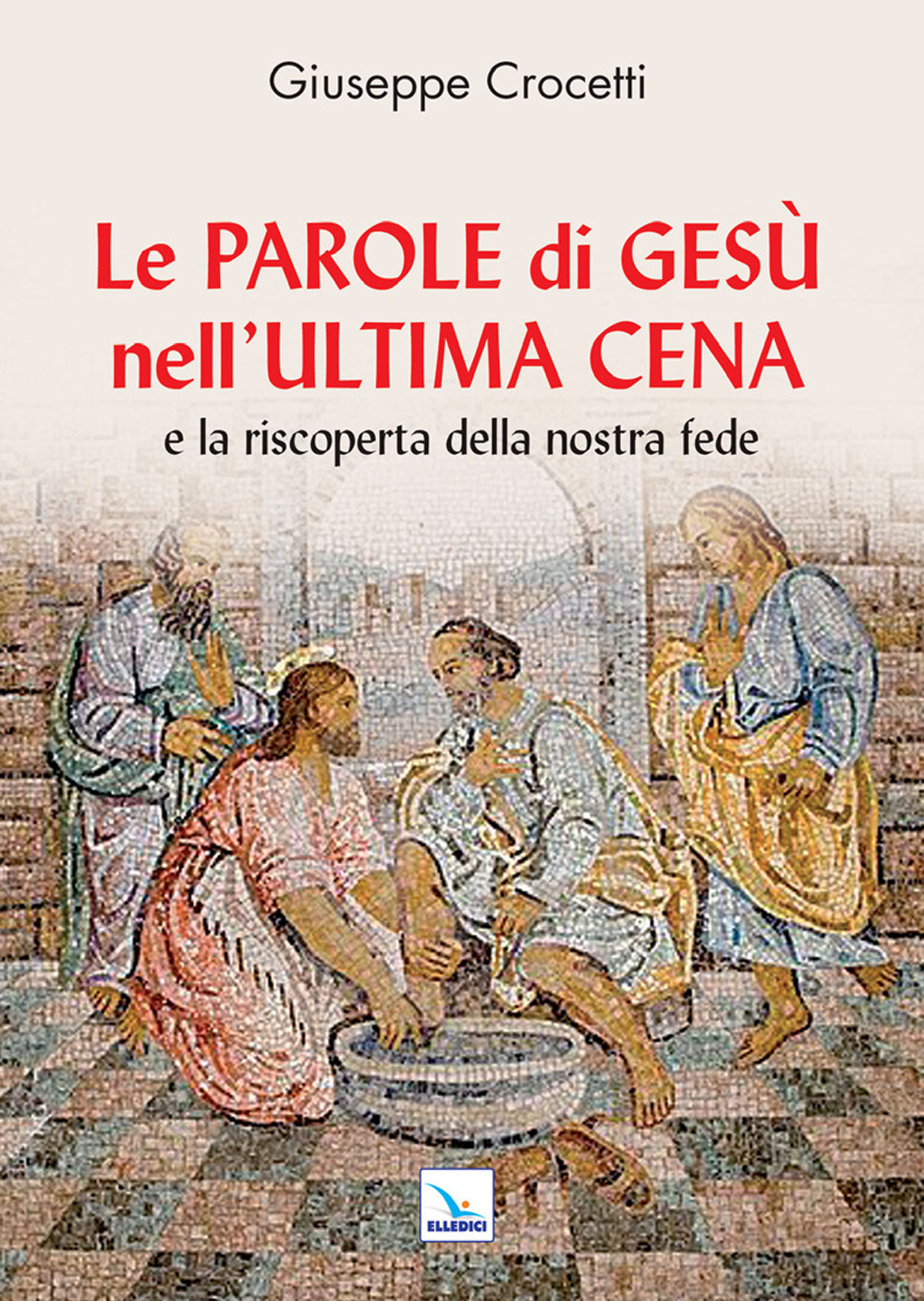 Libro Parole di Gesù nell'Ultima Cena e la riscoperta della nostra fede di Giuseppe Crocetti - ean 9788801068979 - Editrice Elledici