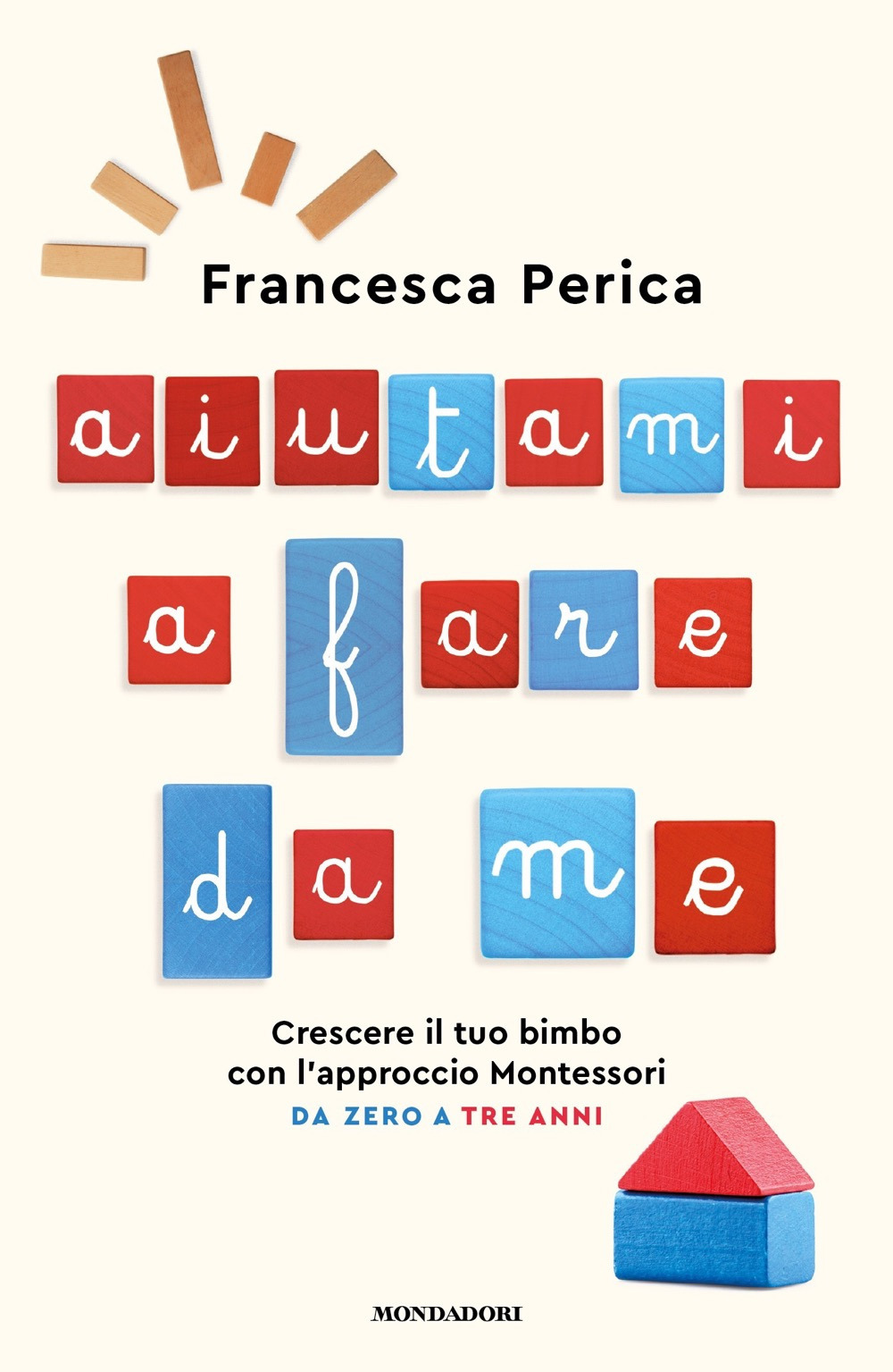 Libro Aiutami a fare da me. Crescere il tuo bimbo con l'approccio Montessori. Da zero a tre anni di Francesca Perica - ean 9788804737797 - Mondadori