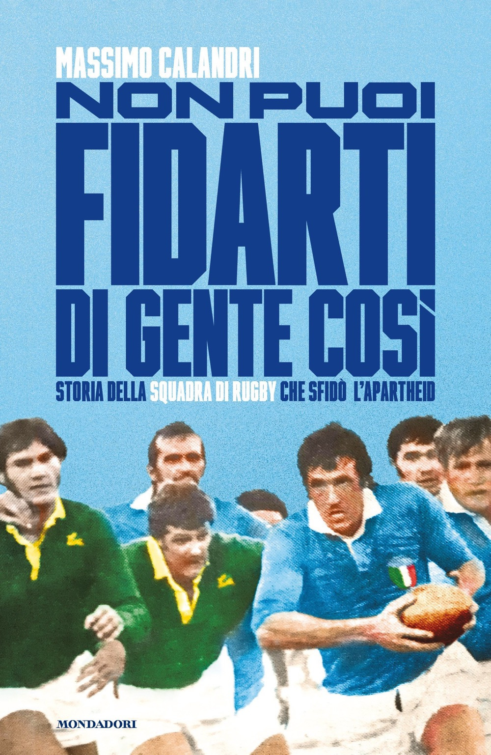Libro Non puoi fidarti di gente così. Storia della squadra di rugby che sfidò l'apartheid di Massimo Calandri - ean 9788804745280 - Mondadori
