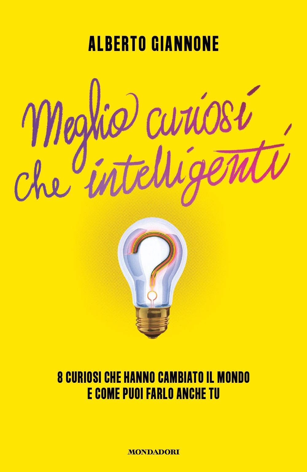 Libro Meglio curiosi che intelligenti. 8 curiosi che hanno cambiato il mondo e come puoi farlo anche tu di Alberto Giannone - ean 9788804752578 - Mondadori