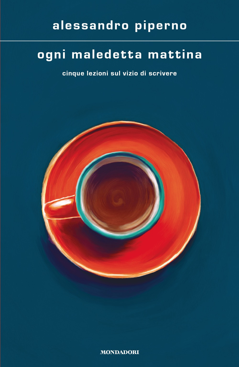 Libro Ogni maledetta mattina. Cinque lezioni sul vizio di scrivere di Alessandro Piperno - ean 9788804761563 - Mondadori