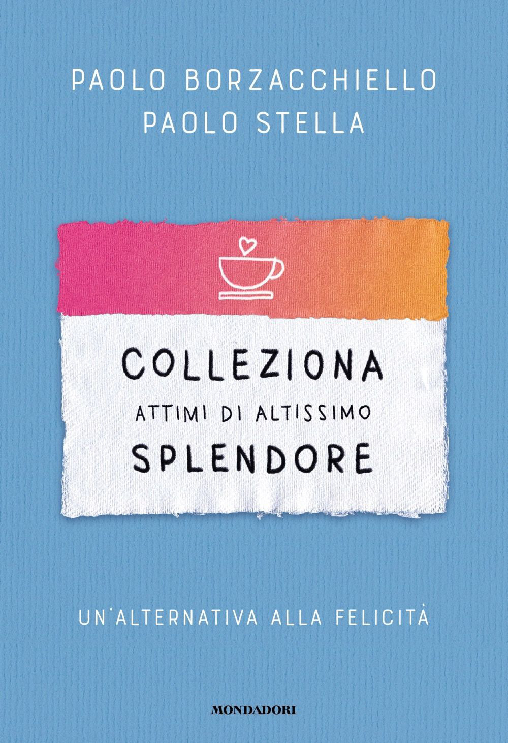 Libro Colleziona attimi di altissimo splendore. Un'alternativa alla felicità di Paolo Borzacchiello; Paolo Stella - ean 9788804777991 - Mondadori