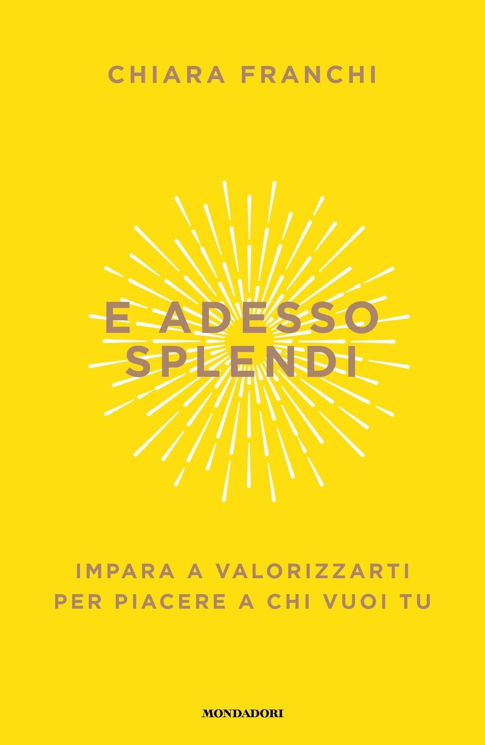 Libro E adesso splendi. Impara a valorizzarti per piacere a chi vuoi tu di Chiara Franchi - ean 9788804778011 - Mondadori