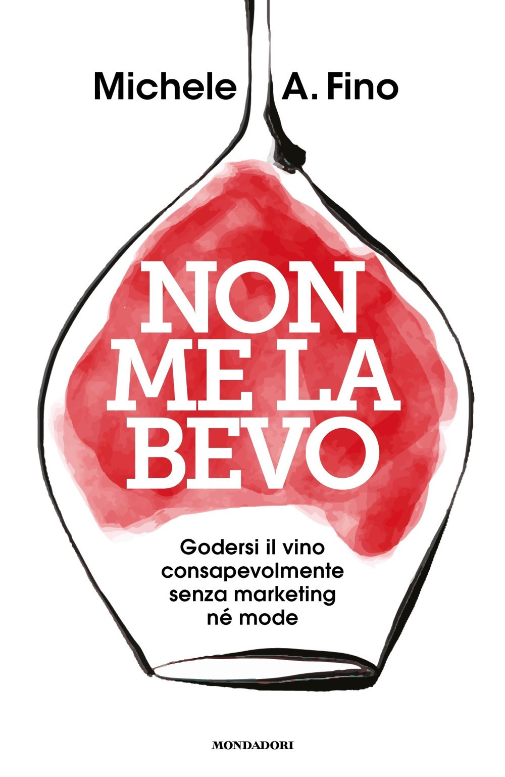 Libro Non me la bevo. Godersi il vino consapevolmente senza marketing né mode di Michele A. Fino - ean 9788804787594 - Mondadori