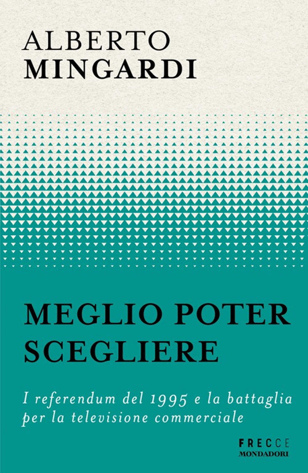 Libro Meglio poter scegliere. I referendum del 1995 e la battaglia per la televisione commerciale di Alberto Mingardi - ean 9788804804208 - Mondadori