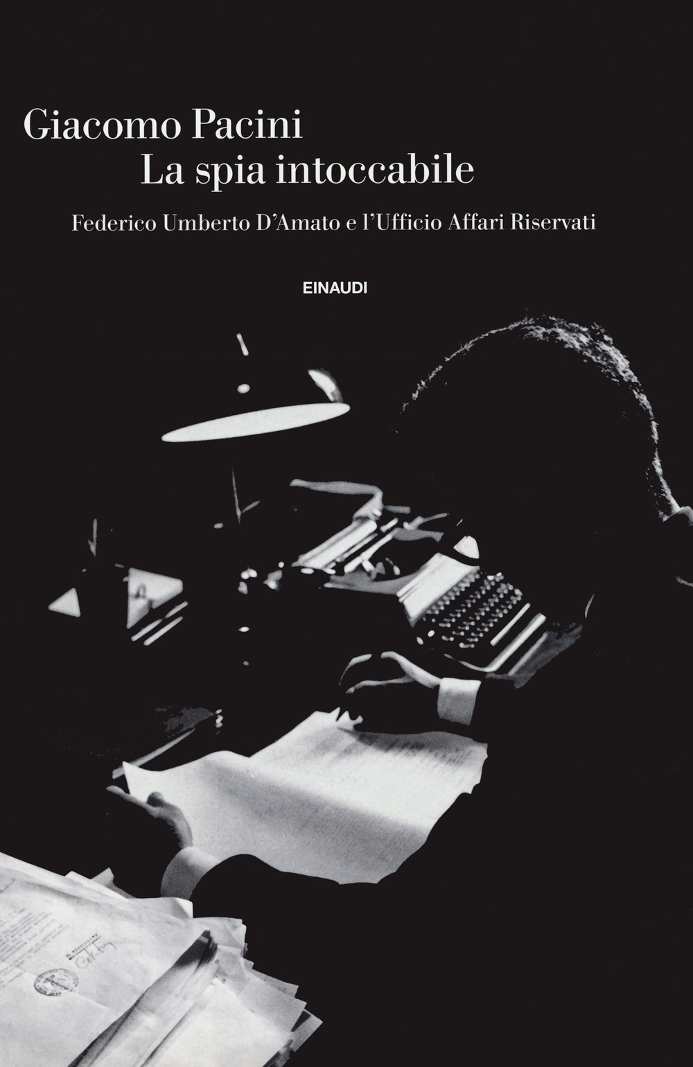 Libro spia intoccabile. Federico Umberto D'Amato e l'Ufficio Affari Riservati di Giacomo Pacini - ean 9788806247232 - Einaudi