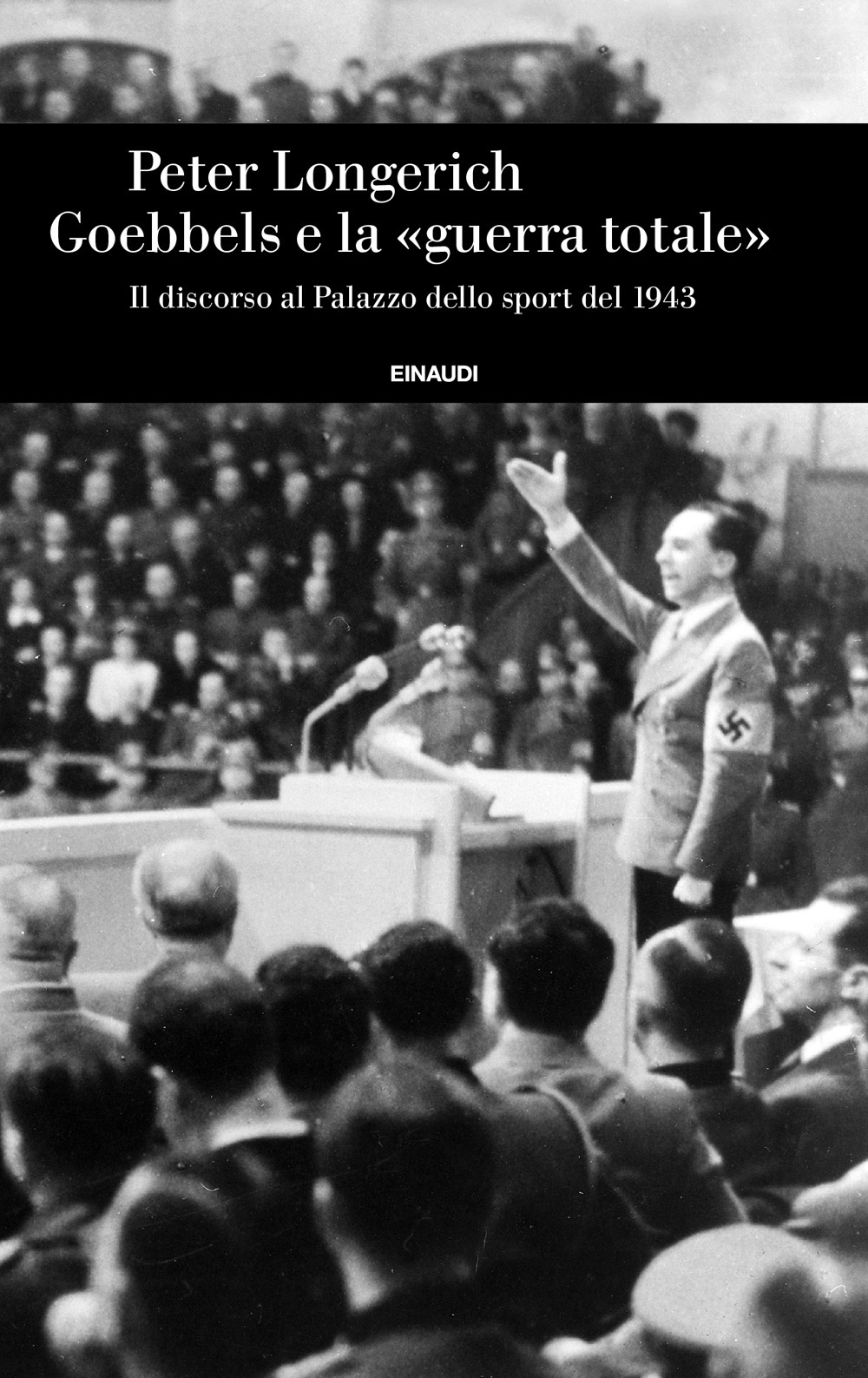 Libro Goebbels e la «guerra totale». Il discorso al Palazzo dello sport del 1943 di Peter Longerich - ean 9788806263362 - Einaudi