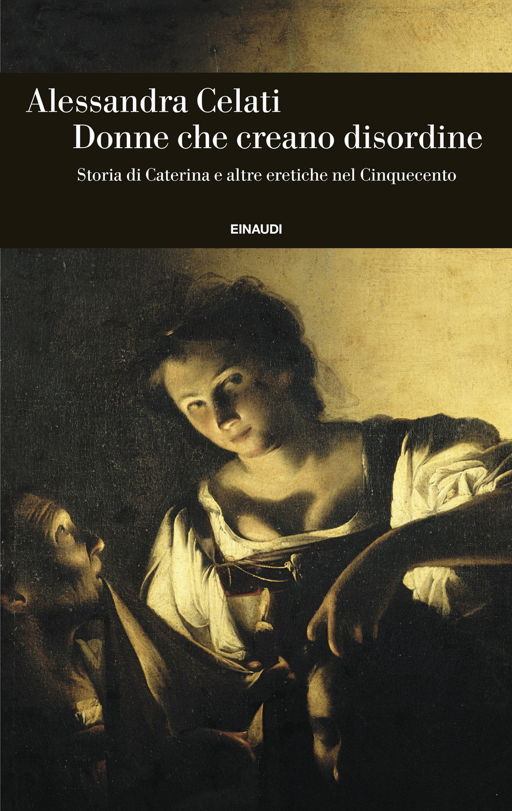 Libro Donne che creano disordine. Storia di Caterina e altre eretiche nel Cinquecento di Alessandra Celati - ean 9788806265946 - Einaudi