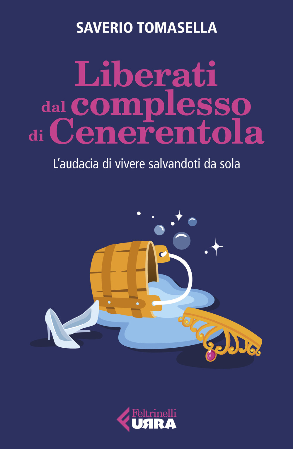 Libro Liberati dal complesso di Cenerentola. L'audacia di vivere salvandoti da sola di Saverio Tomasella - ean 9788807091872 - Feltrinelli