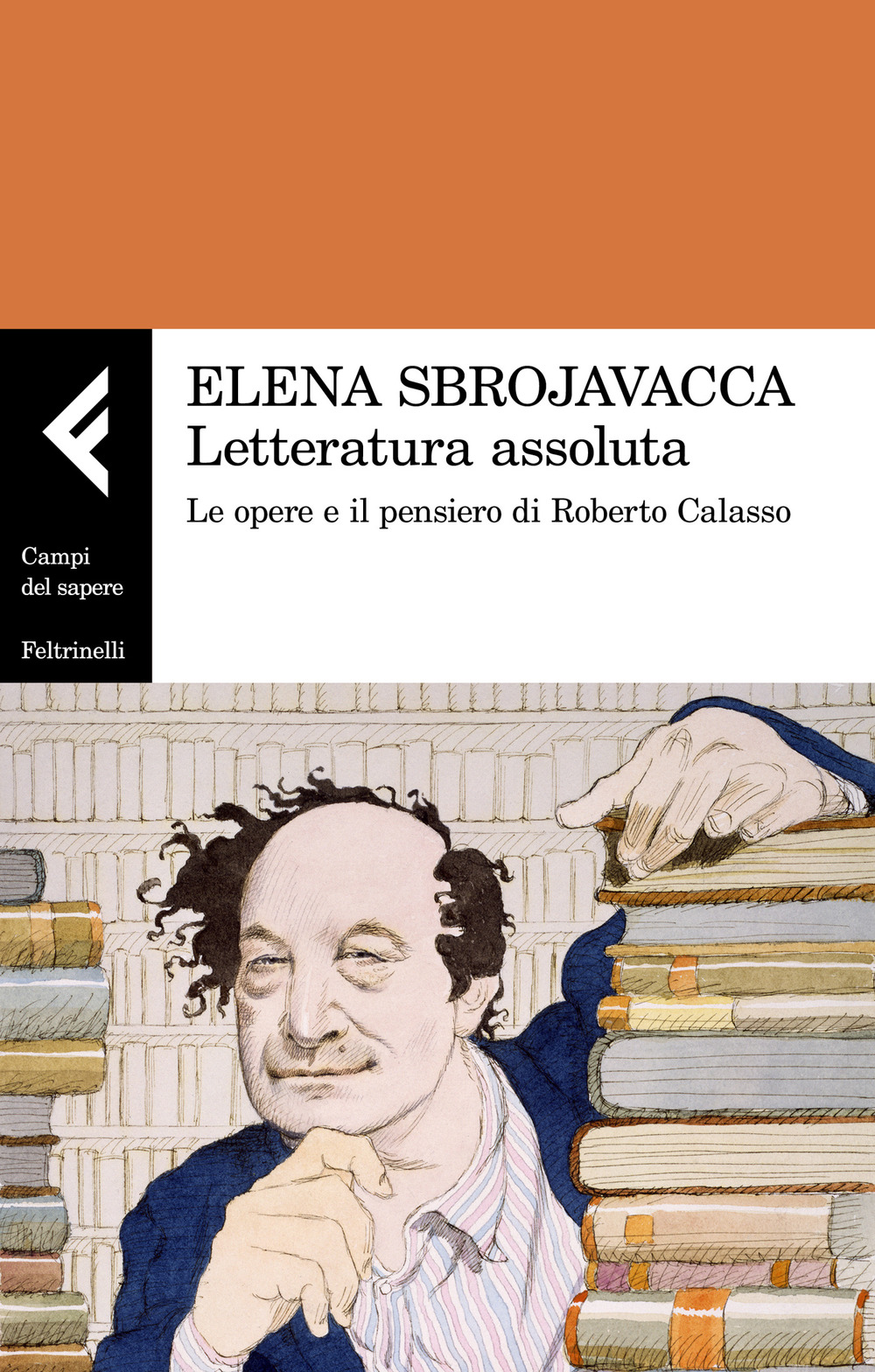 Libro Letteratura assoluta. Le opere e il pensiero di Roberto Calasso di Elena Sbrojavacca - ean 9788807105555 - Feltrinelli