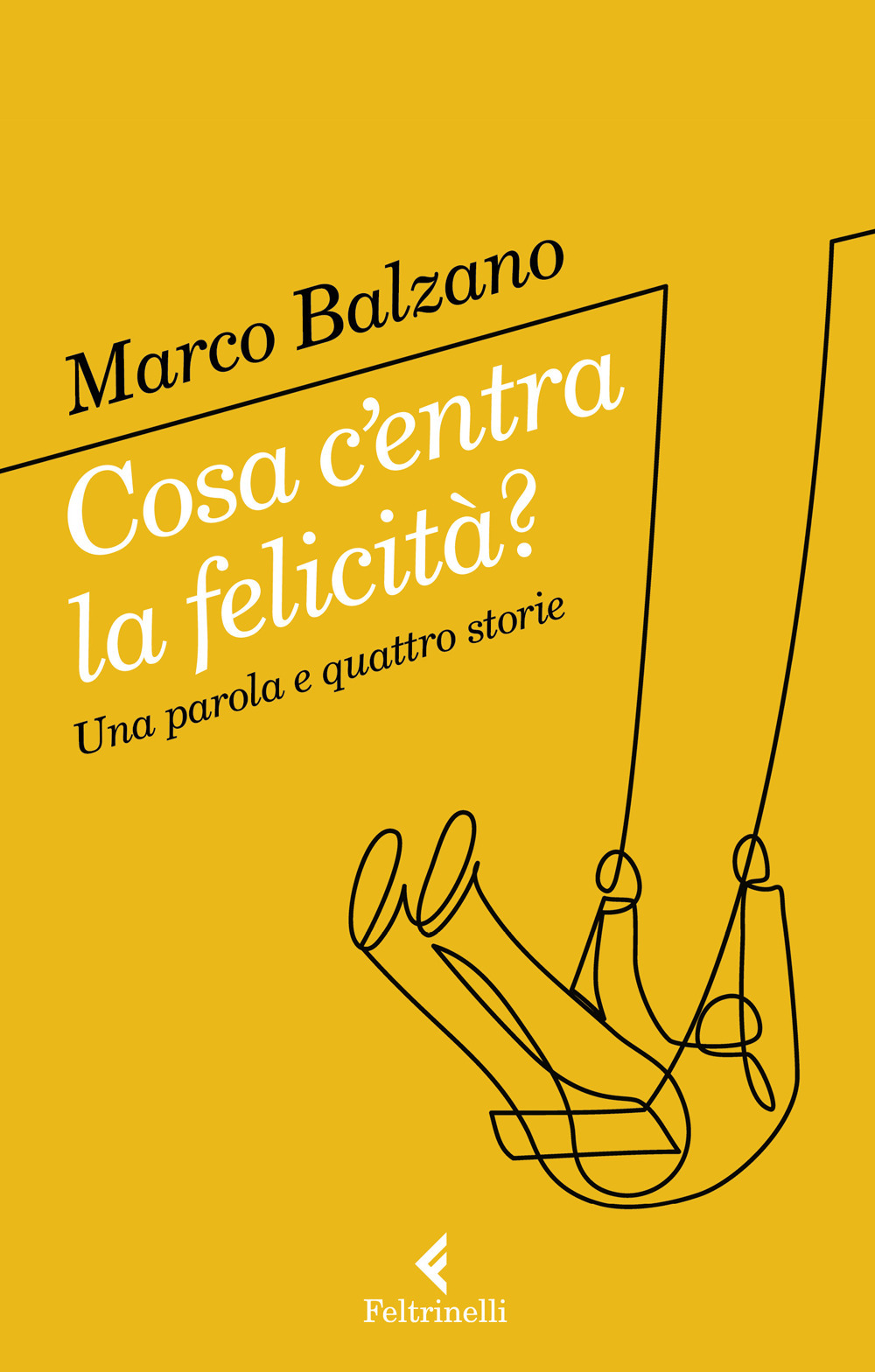 Libro Cosa c'entra la felicità? Una parola e quattro storie di Marco Balzano - ean 9788807493287 - Feltrinelli