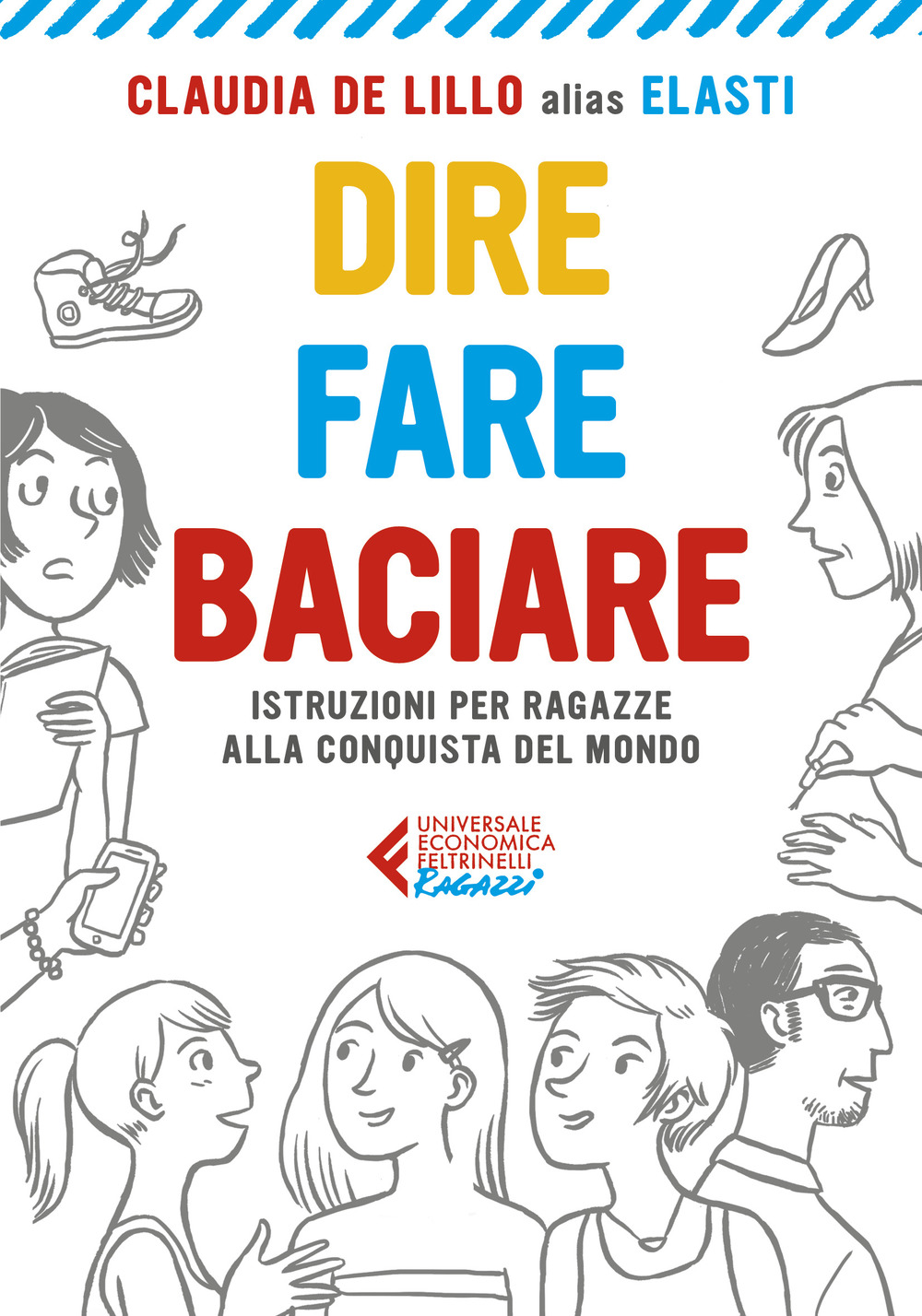 Libro Dire fare baciare. Istruzioni per ragazze alla conquista del mondo di Claudia Elasti De Lillo - ean 9788807894589 - Feltrinelli