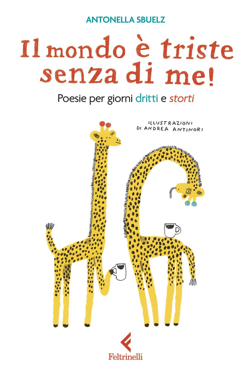 Libro mondo è triste senza di me! Poesie per giorni dritti e storti di Antonella Sbuelz - ean 9788807924538 - Feltrinelli