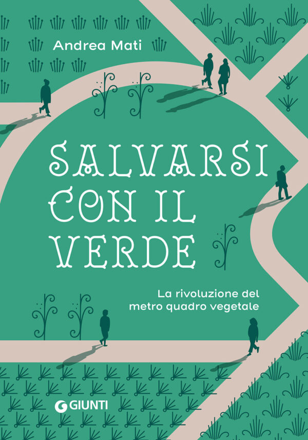 Libro Salvarsi con il verde. La rivoluzione del metro quadro vegetale di Andrea Mati - ean 9788809953246 - Giunti Editore