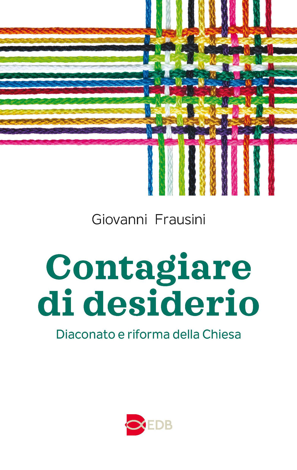 Libro Contagiare di desiderio. Diaconato e riforma della Chiesa di Giovanni Frausini - ean 9788810413173 - EDB