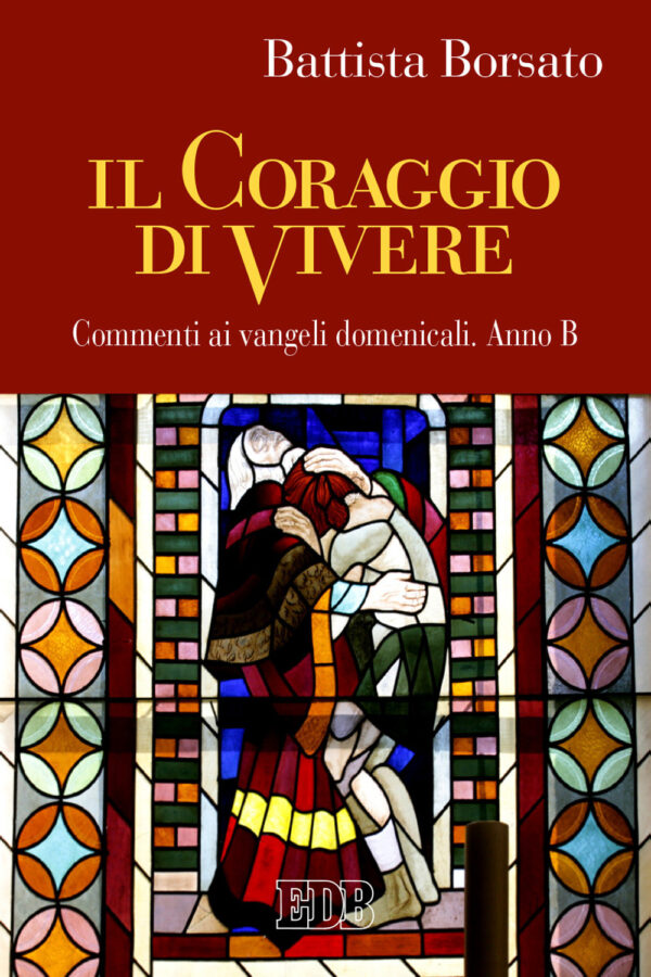 Libro coraggio di vivere. Commenti ai vangeli domenicali. Anno B di Battista Borsato - ean 9788810416549 - EDB