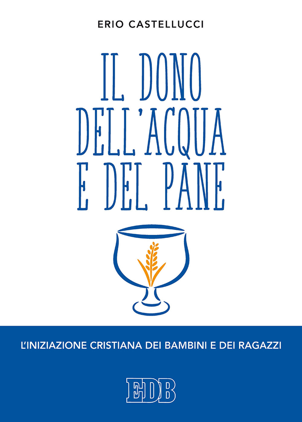 Libro dono dell'acqua e del pane. L'iniziazione cristiana dei bambini e dei ragazzi di Erio Castellucci - ean 9788810621677 - EDB