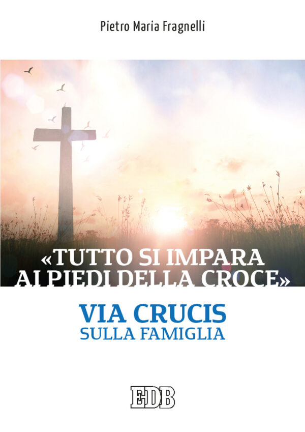 Libro «Tutto si impara ai piedi della Croce». Via Crucis sulla famiglia di Pietro Maria Fragnelli - ean 9788810711088 - EDB